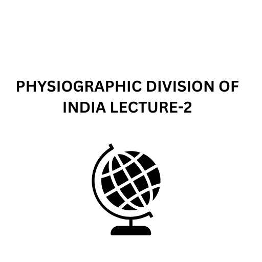 PHYSIOGRAPHIC DIVISION OF INDIA LECTURE-2